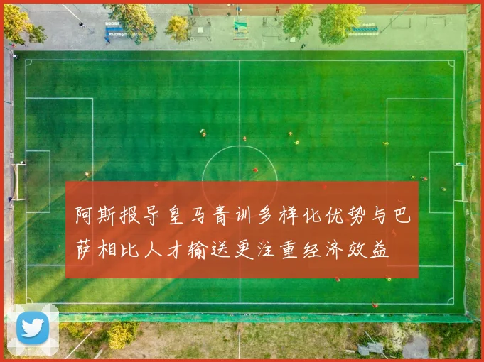 阿斯报导皇马青训多样化优势与巴萨相比人才输送更注重经济效益
