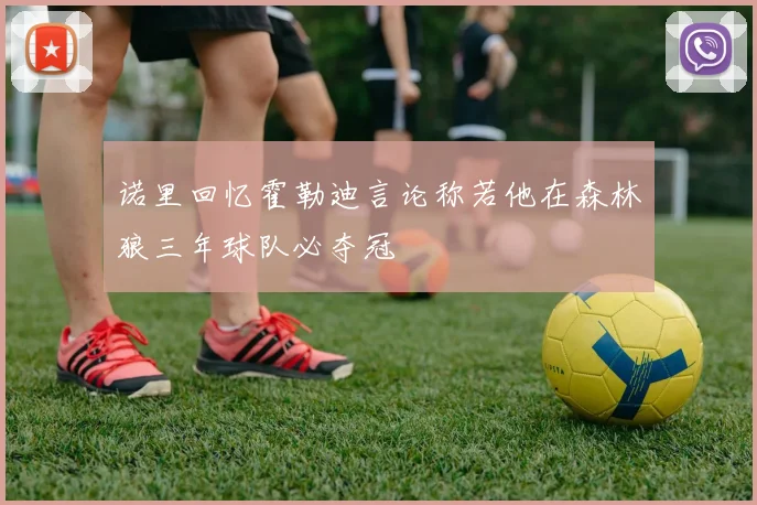 诺里回忆霍勒迪言论称若他在森林狼三年球队必夺冠