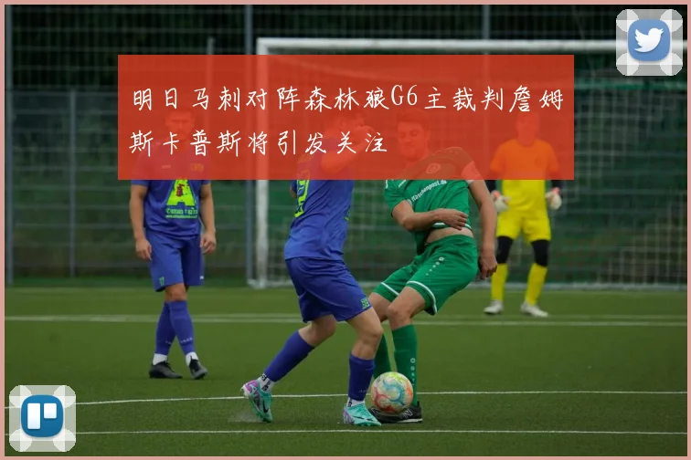 明日马刺对阵森林狼G6主裁判詹姆斯卡普斯将引发关注