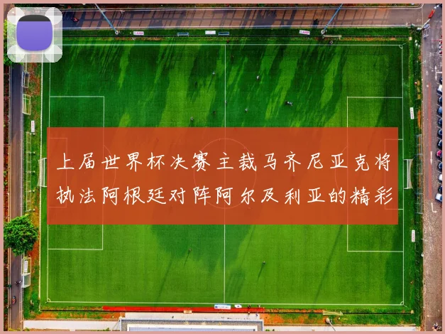 上届世界杯决赛主裁马齐尼亚克将执法阿根廷对阵阿尔及利亚的精彩对决