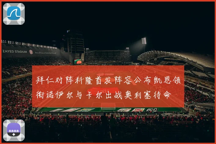 拜仁对阵科隆首发阵容公布凯恩领衔诺伊尔与卡尔出战奥利塞待命