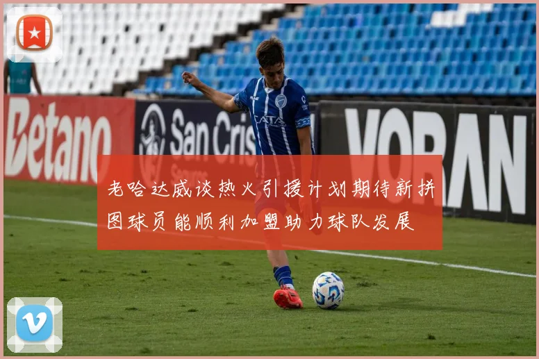 老哈达威谈热火引援计划期待新拼图球员能顺利加盟助力球队发展