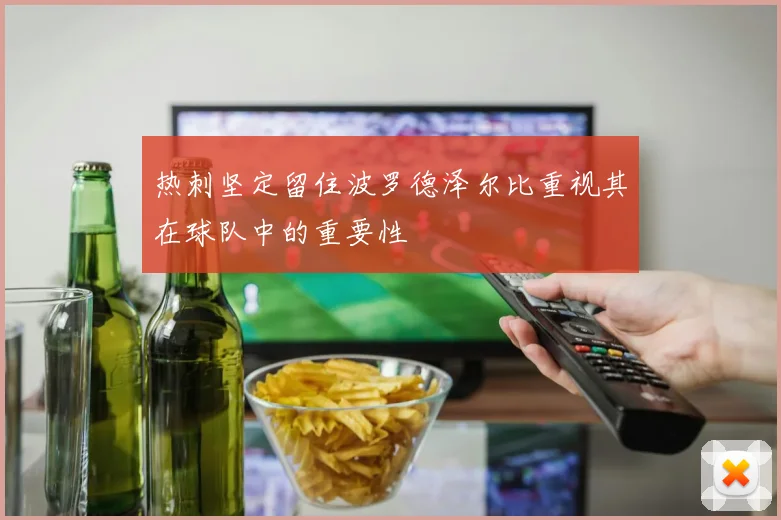热刺坚定留住波罗德泽尔比重视其在球队中的重要性