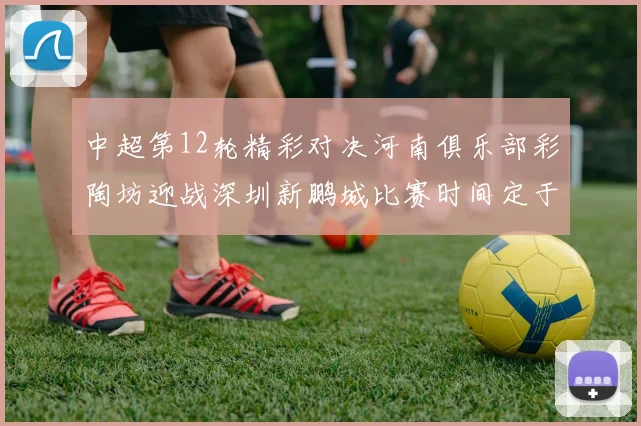 中超第12轮精彩对决河南俱乐部彩陶坊迎战深圳新鹏城比赛时间定于5月15日19点35分