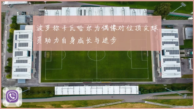 波罗称卡瓦哈尔为偶像对位顶尖球员助力自身成长与进步