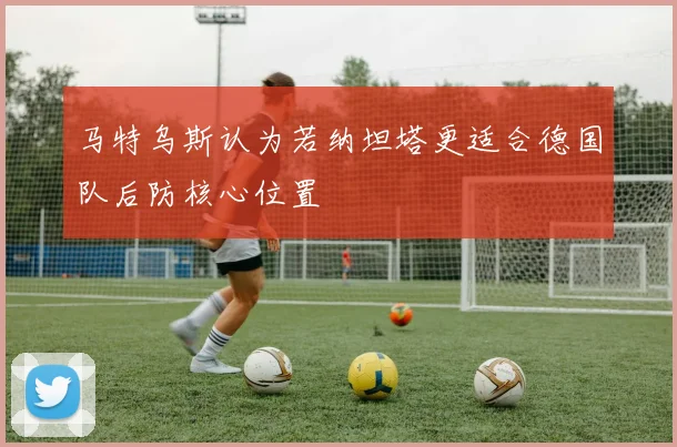 马特乌斯认为若纳坦塔更适合德国队后防核心位置